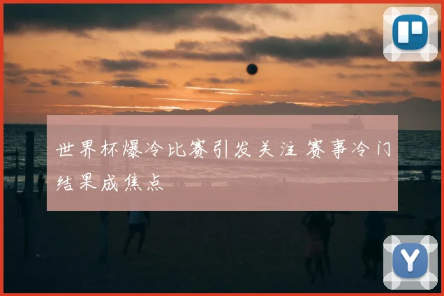 世界杯爆冷比赛引发关注 赛事冷门结果成焦点