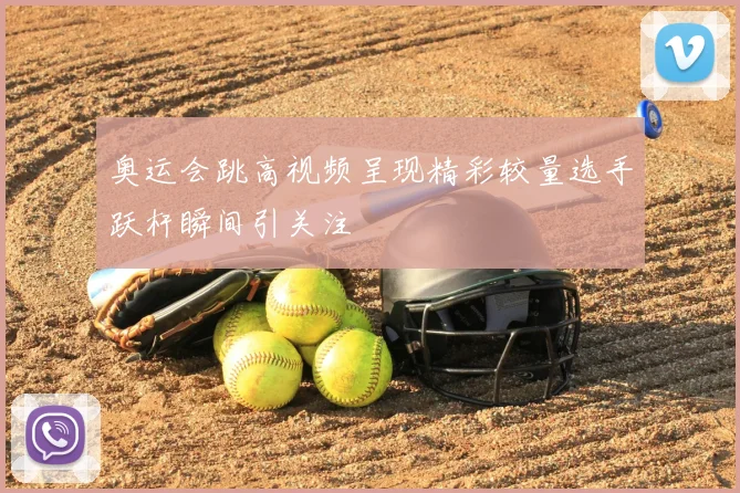 奥运会跳高视频呈现精彩较量选手跃杆瞬间引关注