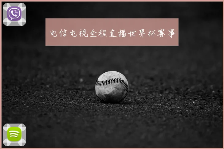 电信电视全程直播世界杯赛事