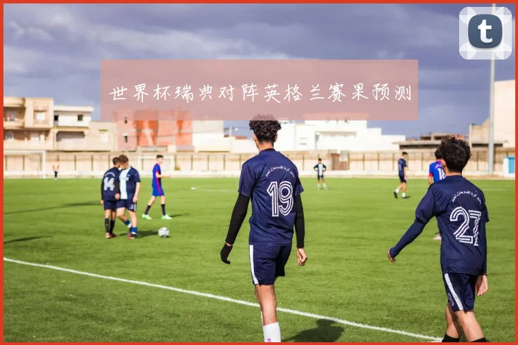 世界杯瑞典对阵英格兰赛果预测