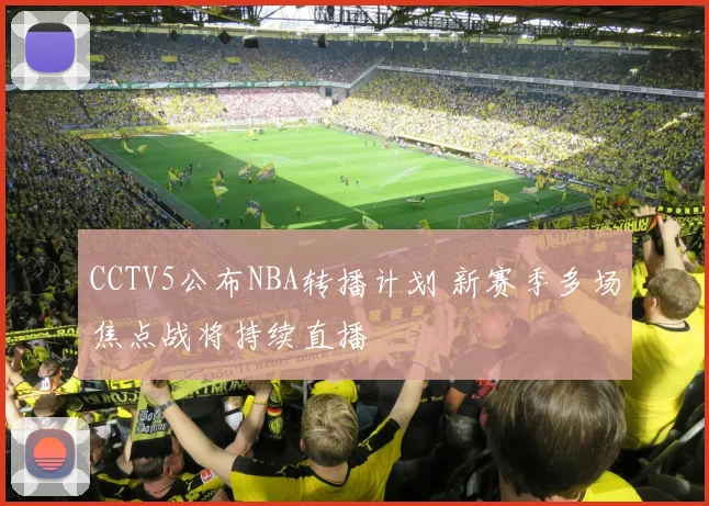 CCTV5公布NBA转播计划 新赛季多场焦点战将持续直播