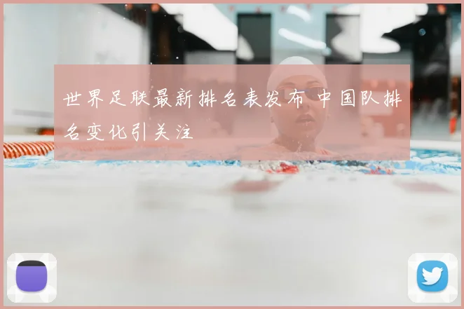 世界足联最新排名表发布 中国队排名变化引关注