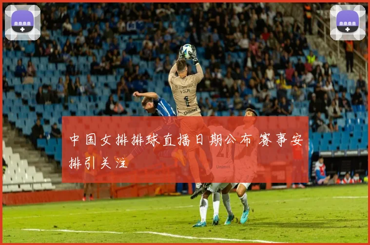 中国女排排球直播日期公布 赛事安排引关注