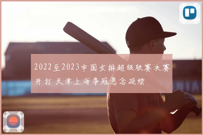 2022至2023中国女排超级联赛决赛开打 天津上海争冠悬念延续