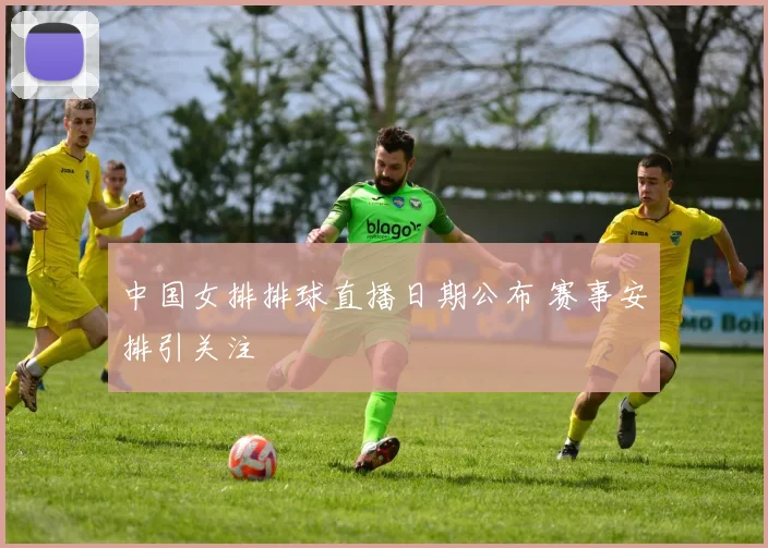 中国女排排球直播日期公布 赛事安排引关注