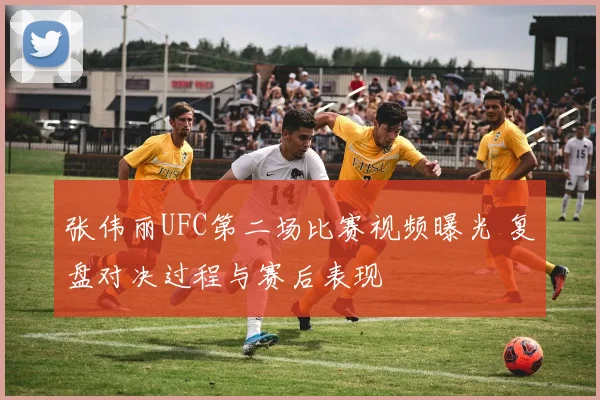 张伟丽UFC第二场比赛视频曝光 复盘对决过程与赛后表现