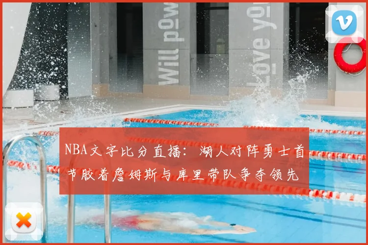 NBA文字比分直播:湖人对阵勇士首节胶着詹姆斯与库里带队争夺领先