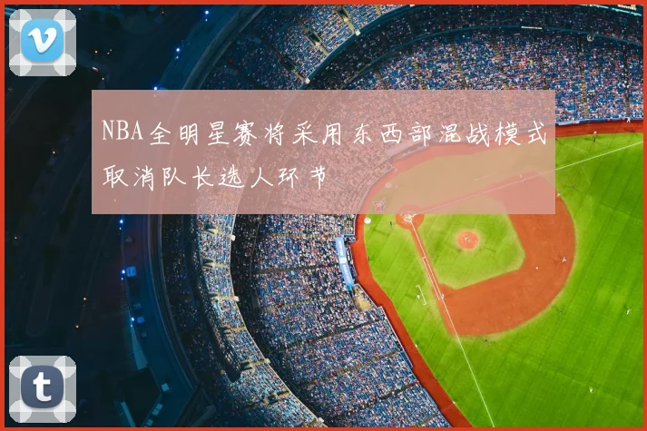 NBA全明星赛将采用东西部混战模式取消队长选人环节