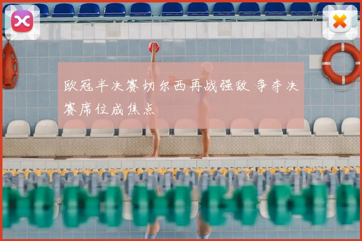 欧冠半决赛切尔西再战强敌 争夺决赛席位成焦点