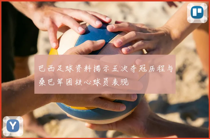 巴西足球资料揭示五次夺冠历程与桑巴军团核心球员表现