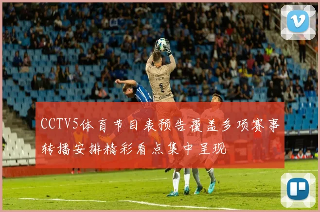 CCTV5体育节目表预告覆盖多项赛事转播安排精彩看点集中呈现