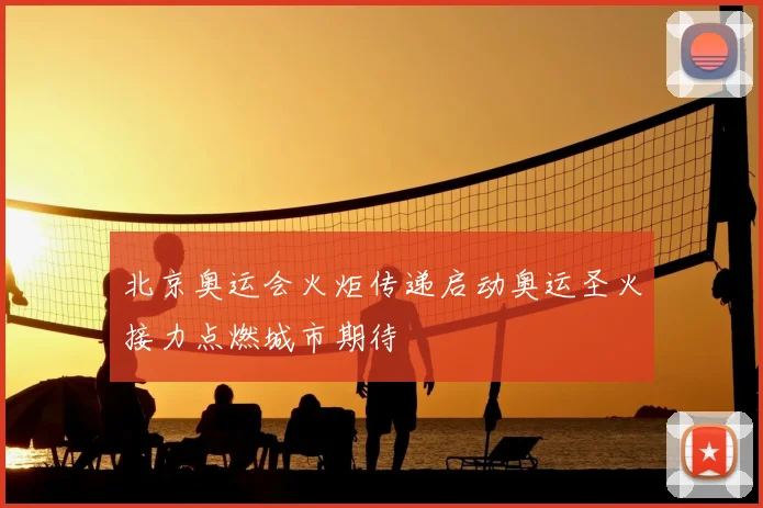 北京奥运会火炬传递启动奥运圣火接力点燃城市期待