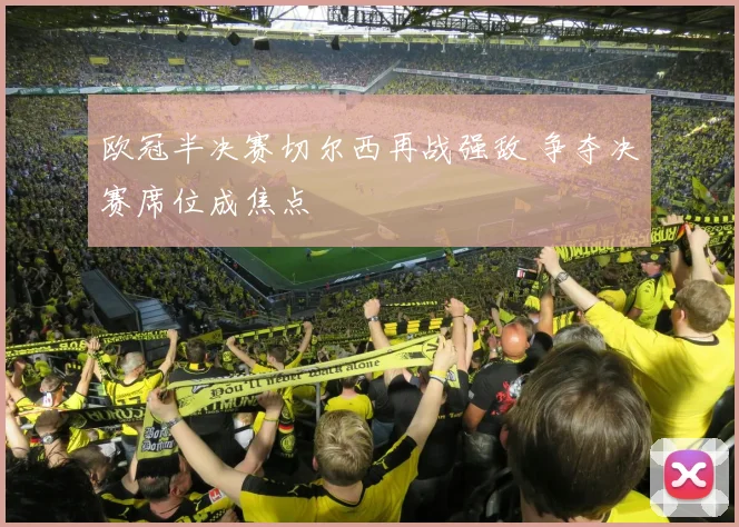 欧冠半决赛切尔西再战强敌 争夺决赛席位成焦点