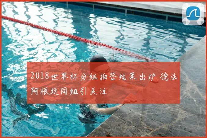 2018世界杯分组抽签结果出炉 德法阿根廷同组引关注