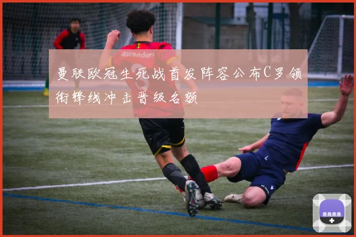 曼联欧冠生死战首发阵容公布C罗领衔锋线冲击晋级名额