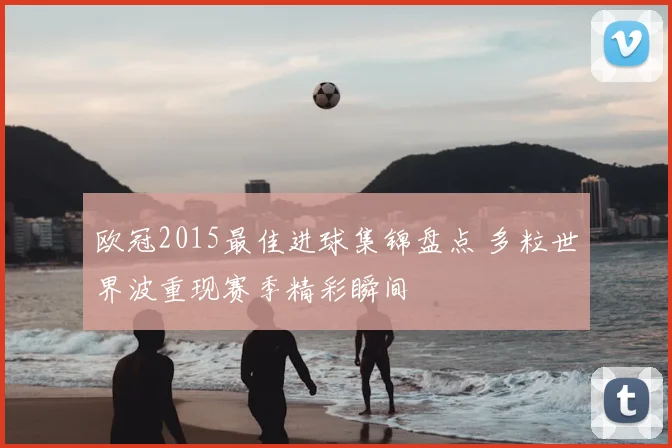 欧冠2015最佳进球集锦盘点 多粒世界波重现赛季精彩瞬间