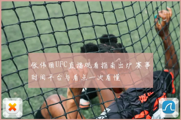 张伟丽UFC直播观看指南出炉 赛事时间平台与看点一次看懂